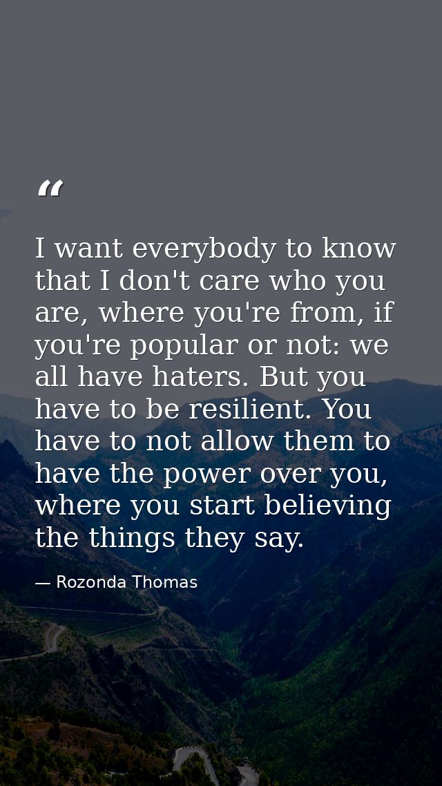 I want everybody to know that I don't care who you are, where you're from, if you're popular or not: we all have haters. — Rozonda Thomas