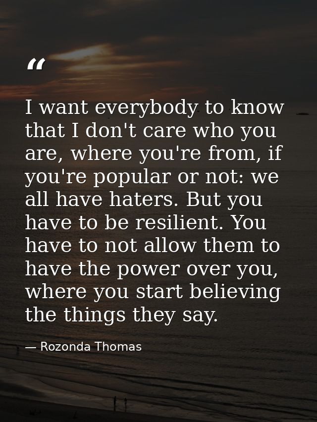 I want everybody to know that I don't care who you are, where you're from, if you're popular or not: we all have haters. — Rozonda Thomas