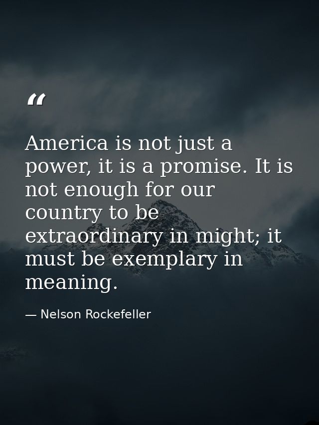 America is not just a power, it is a promise. It is not enough for our country to be extraordinary in might; it must be  — Nelson Rockefeller