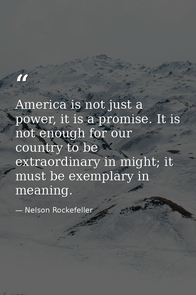 America is not just a power, it is a promise. It is not enough for our country to be extraordinary in might; it must be  — Nelson Rockefeller