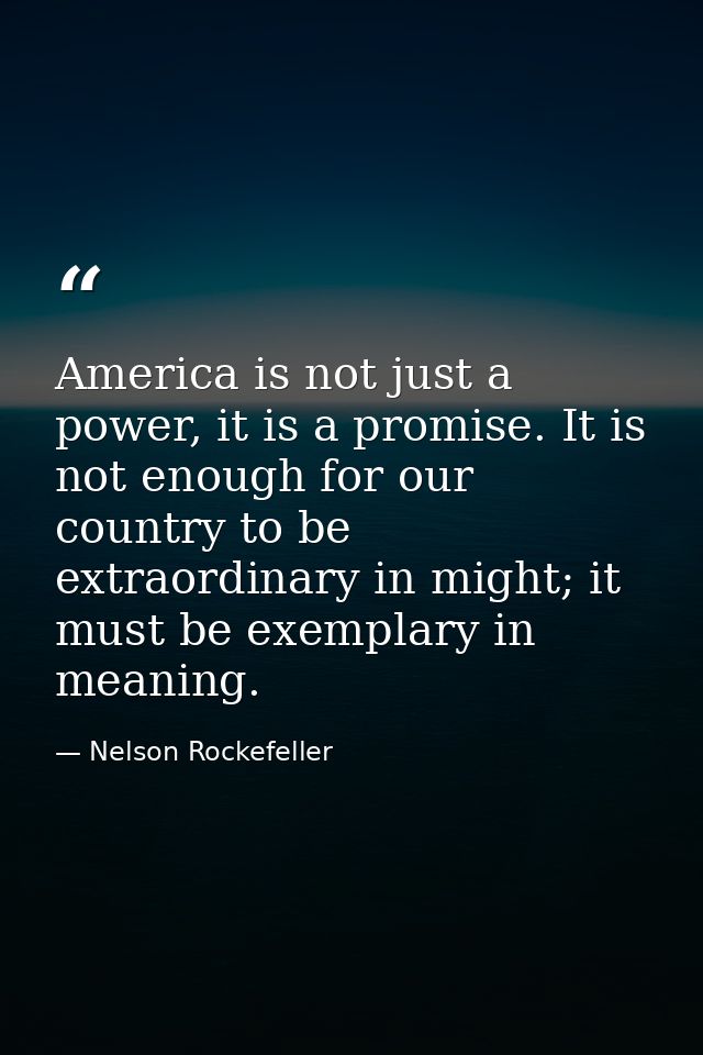 America is not just a power, it is a promise. It is not enough for our country to be extraordinary in might; it must be  — Nelson Rockefeller
