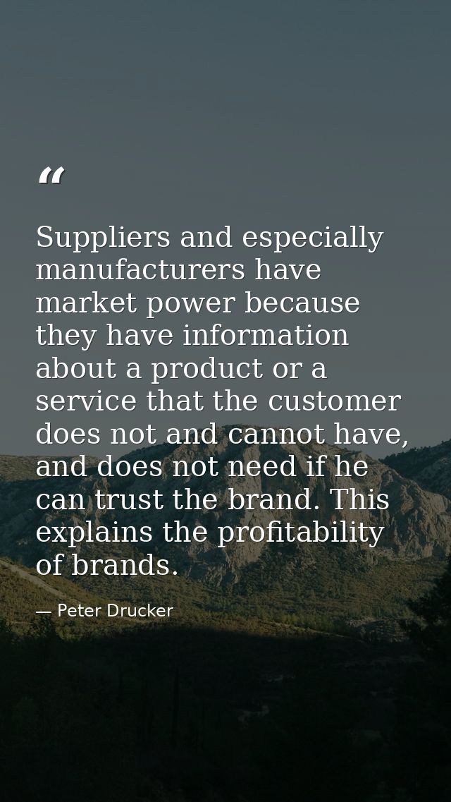 Suppliers and especially manufacturers have market power because they have information about a product or a service that — Peter Drucker