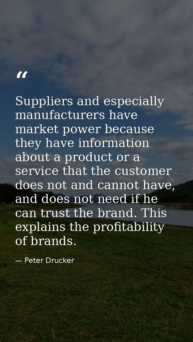 Suppliers and especially manufacturers have market power because they have information about a product or a service that — Peter Drucker