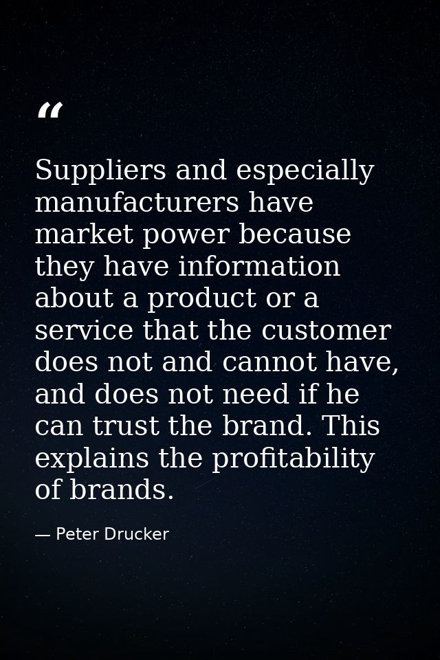 Suppliers and especially manufacturers have market power because they have information about a product or a service that — Peter Drucker