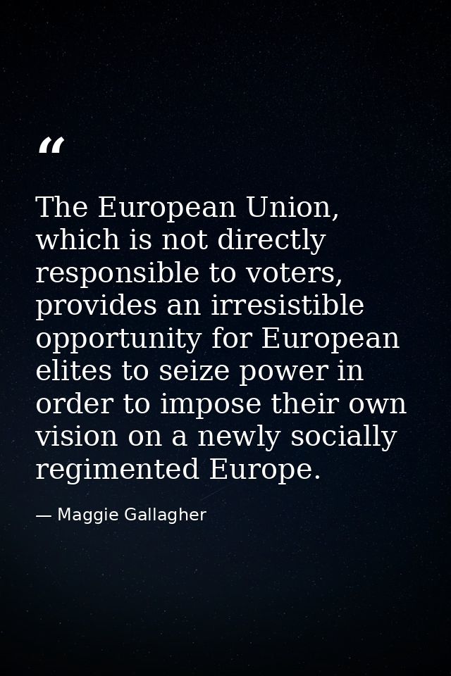 The European Union, which is not directly responsible to voters, provides an irresistible opportunity for European elite — Maggie Gallagher