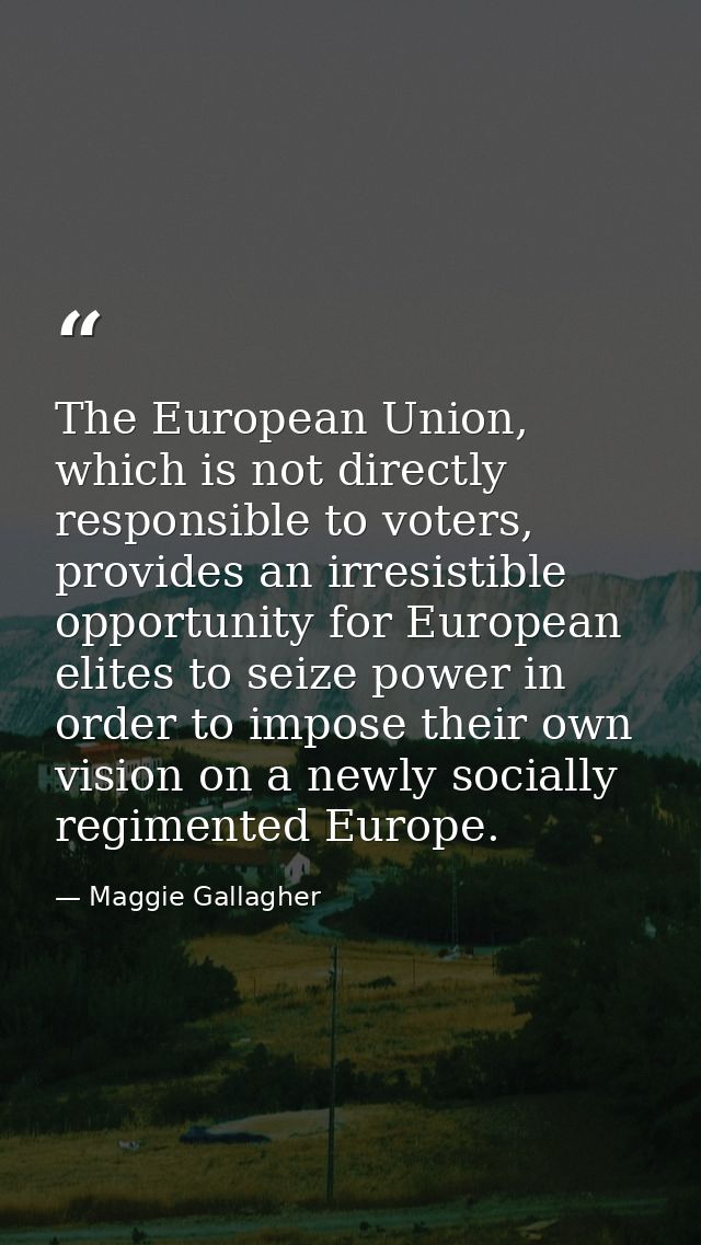The European Union, which is not directly responsible to voters, provides an irresistible opportunity for European elite — Maggie Gallagher