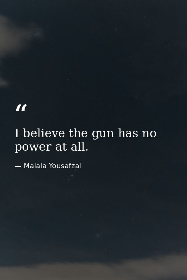 I believe the gun has no power at all. — Malala Yousafzai