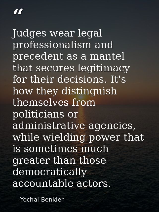 Judges wear legal professionalism and precedent as a mantel that secures legitimacy for their decisions. It's how they d — Yochai Benkler