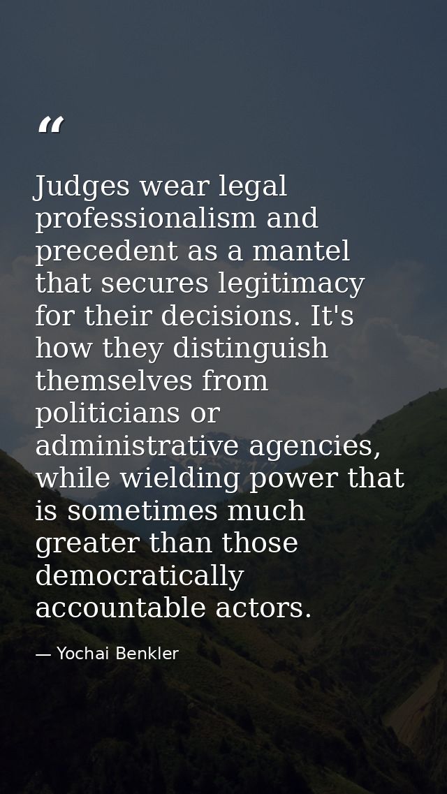 Judges wear legal professionalism and precedent as a mantel that secures legitimacy for their decisions. It's how they d — Yochai Benkler