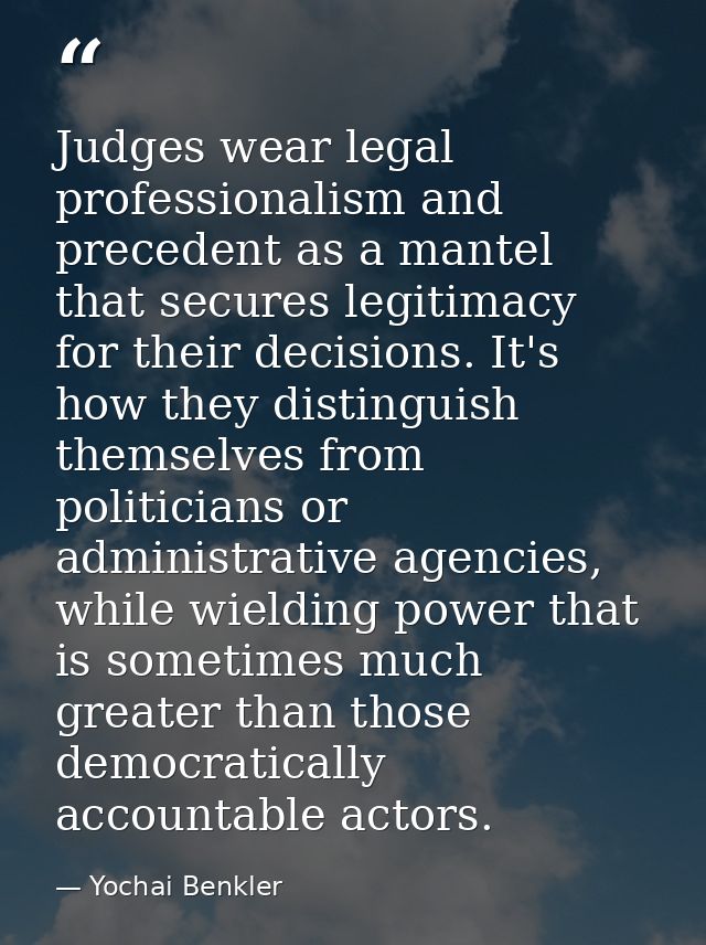 Judges wear legal professionalism and precedent as a mantel that secures legitimacy for their decisions. It's how they d — Yochai Benkler