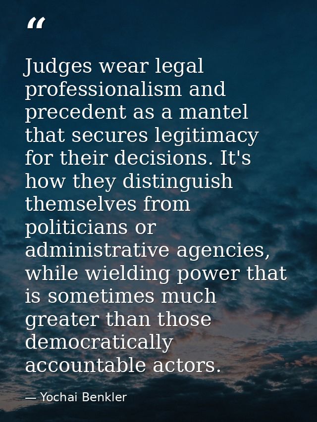 Judges wear legal professionalism and precedent as a mantel that secures legitimacy for their decisions. It's how they d — Yochai Benkler