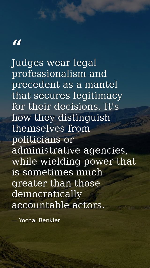 Judges wear legal professionalism and precedent as a mantel that secures legitimacy for their decisions. It's how they d — Yochai Benkler