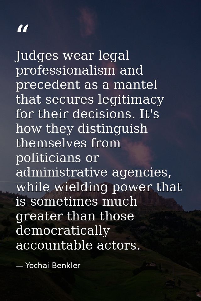 Judges wear legal professionalism and precedent as a mantel that secures legitimacy for their decisions. It's how they d — Yochai Benkler