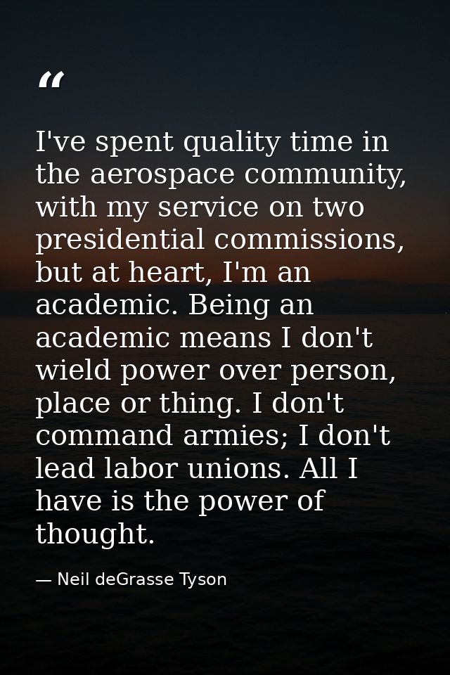 I've spent quality time in the aerospace community, with my service on two presidential commissions, but at heart, I'm a — Neil deGrasse Tyson