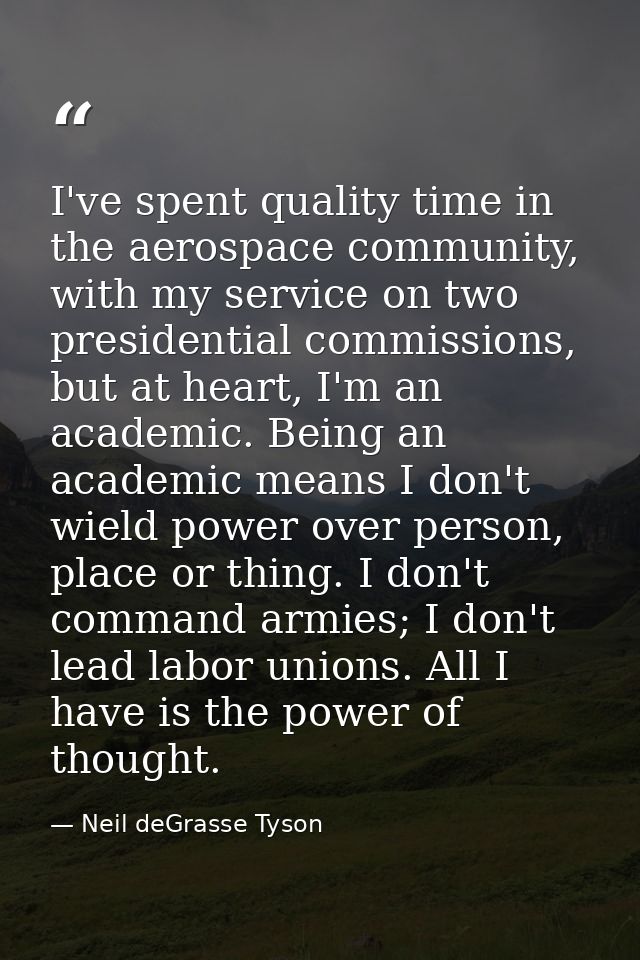 I've spent quality time in the aerospace community, with my service on two presidential commissions, but at heart, I'm a — Neil deGrasse Tyson