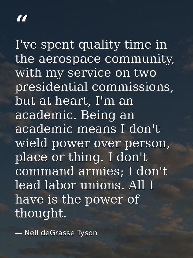 I've spent quality time in the aerospace community, with my service on two presidential commissions, but at heart, I'm a — Neil deGrasse Tyson