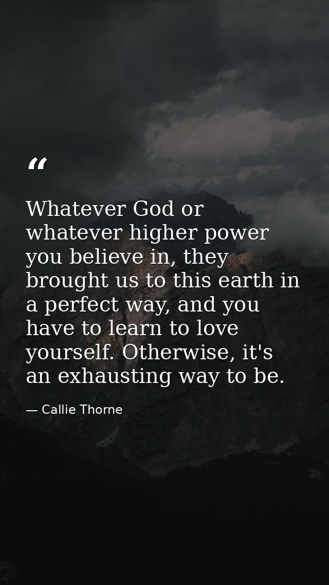 Whatever God or whatever higher power you believe in, they brought us to this earth in a perfect way, and you have to le — Callie Thorne