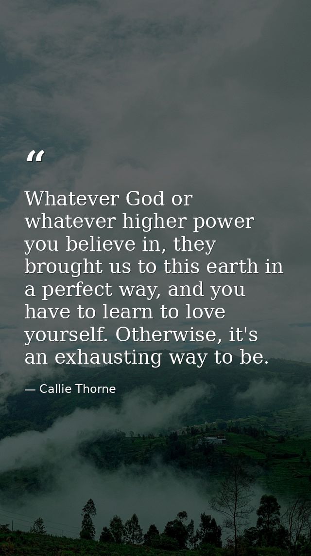 Whatever God or whatever higher power you believe in, they brought us to this earth in a perfect way, and you have to le — Callie Thorne