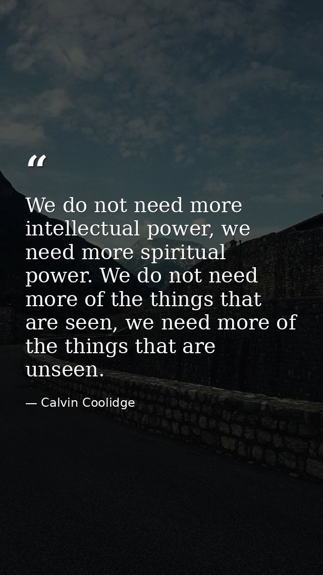 We do not need more intellectual power, we need more spiritual power. We do not need more of the things that are seen, w — Calvin Coolidge