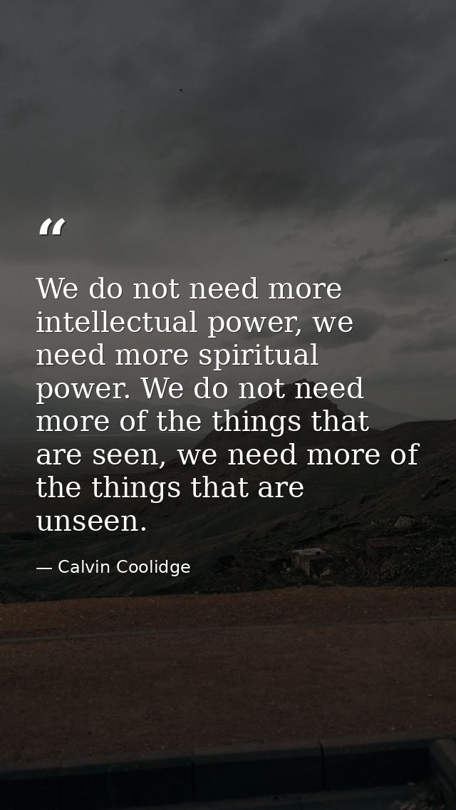 We do not need more intellectual power, we need more spiritual power. We do not need more of the things that are seen, w — Calvin Coolidge