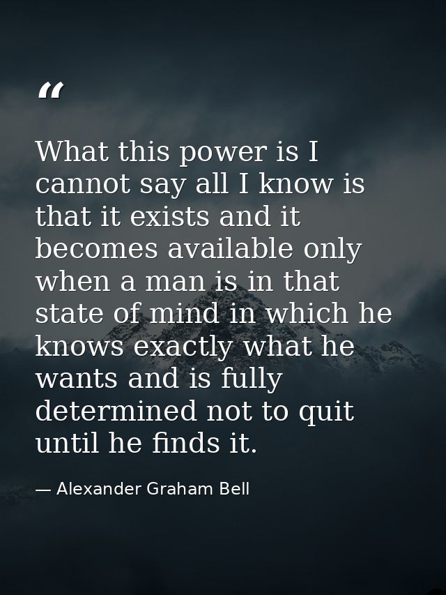What this power is I cannot say all I know is that it exists and it becomes available only when a man is in that state o — Alexander Graham Bell
