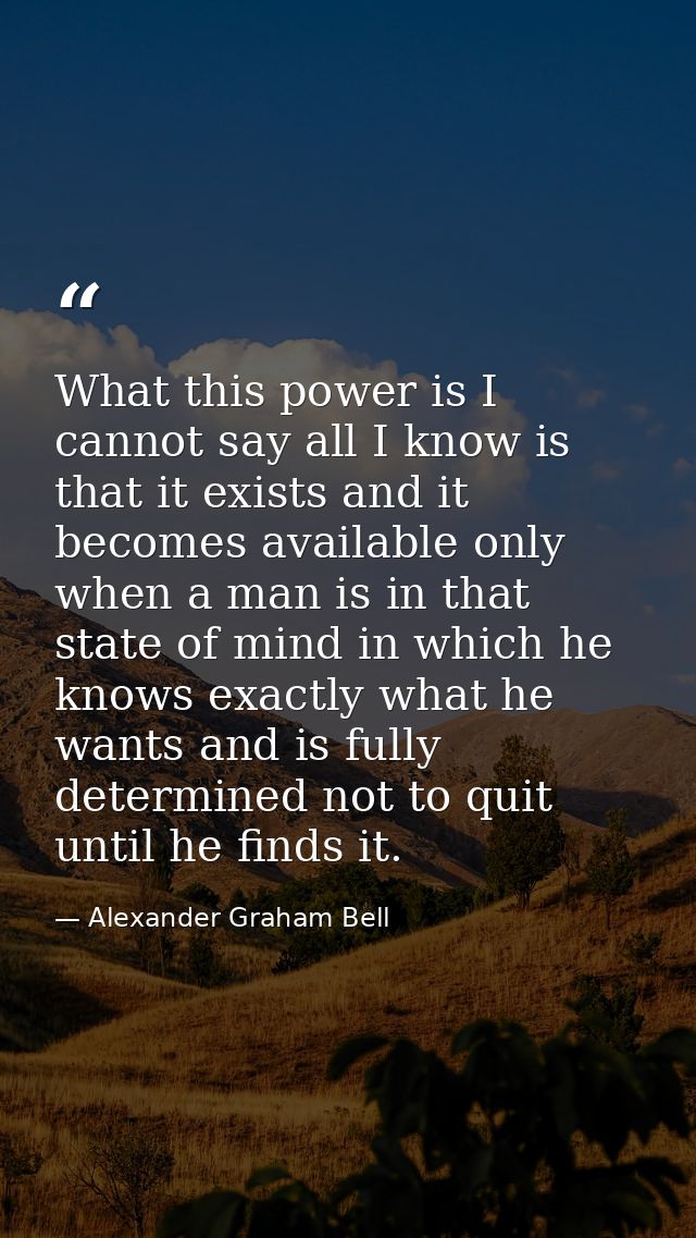 What this power is I cannot say all I know is that it exists and it becomes available only when a man is in that state o — Alexander Graham Bell