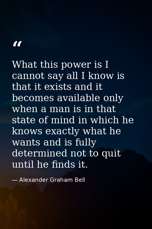 What this power is I cannot say all I know is that it exists and it becomes available only when a man is in that state o — Alexander Graham Bell