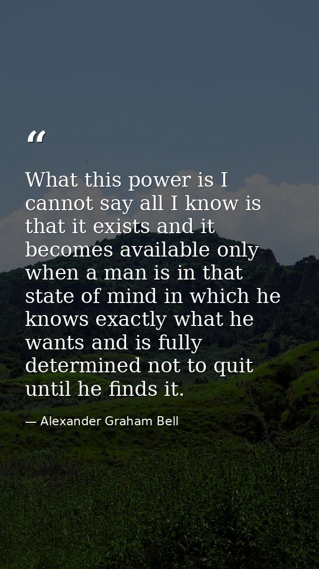 What this power is I cannot say all I know is that it exists and it becomes available only when a man is in that state o — Alexander Graham Bell
