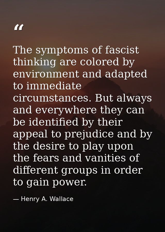 The symptoms of fascist thinking are colored by environment and adapted to immediate circumstances. But always and every — Henry A. Wallace