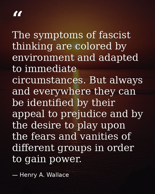 The symptoms of fascist thinking are colored by environment and adapted to immediate circumstances. But always and every — Henry A. Wallace