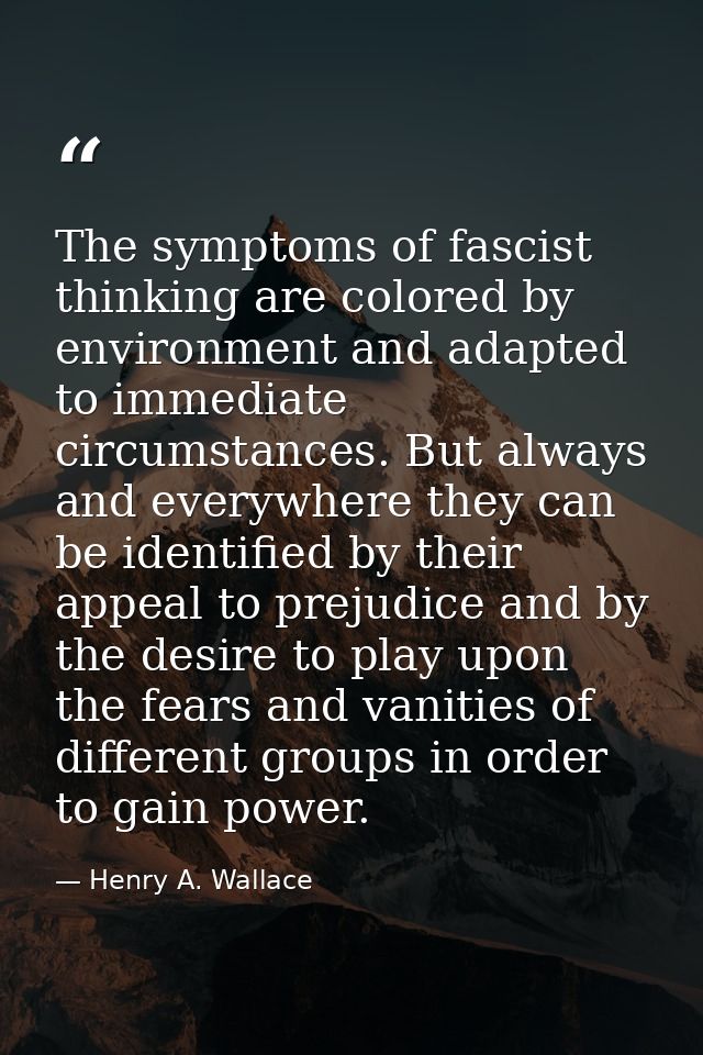 The symptoms of fascist thinking are colored by environment and adapted to immediate circumstances. But always and every — Henry A. Wallace