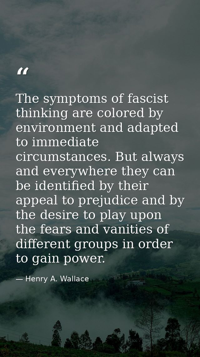 The symptoms of fascist thinking are colored by environment and adapted to immediate circumstances. But always and every — Henry A. Wallace