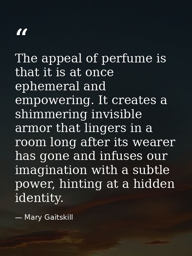 The appeal of perfume is that it is at once ephemeral and empowering. It creates a shimmering invisible armor that linge — Mary Gaitskill