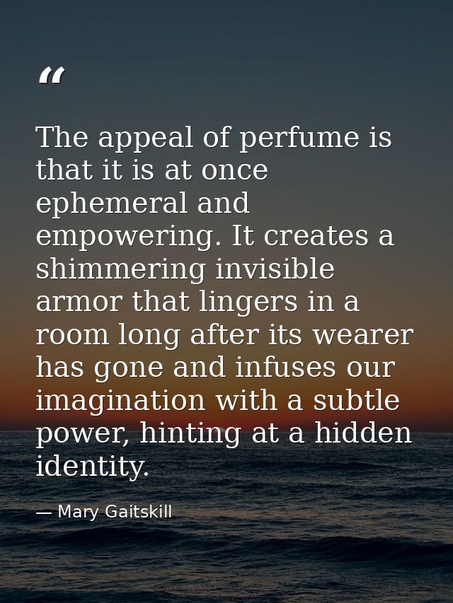 The appeal of perfume is that it is at once ephemeral and empowering. It creates a shimmering invisible armor that linge — Mary Gaitskill