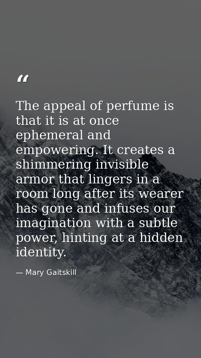 The appeal of perfume is that it is at once ephemeral and empowering. It creates a shimmering invisible armor that linge — Mary Gaitskill