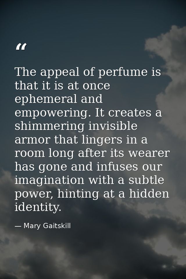 The appeal of perfume is that it is at once ephemeral and empowering. It creates a shimmering invisible armor that linge — Mary Gaitskill