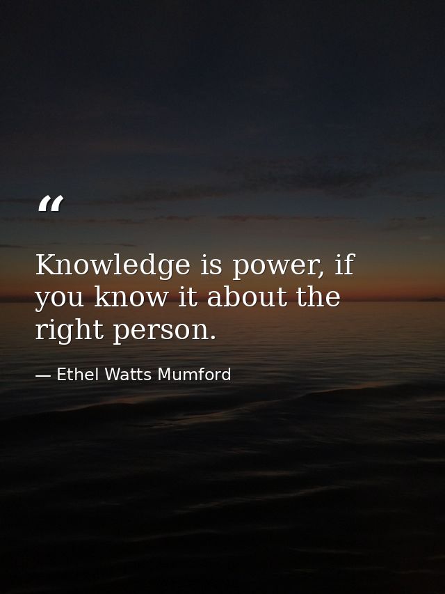 Knowledge is power, if you know it about the right person. — Ethel Watts Mumford
