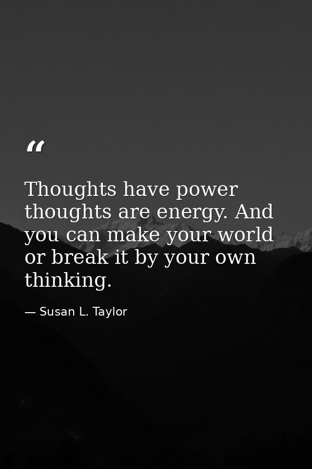 Thoughts have power thoughts are energy. And you can make your world or break it by your own thinking. — Susan L. Taylor