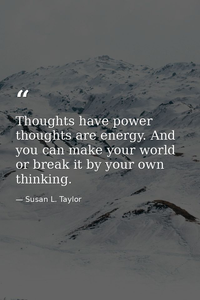 Thoughts have power thoughts are energy. And you can make your world or break it by your own thinking. — Susan L. Taylor