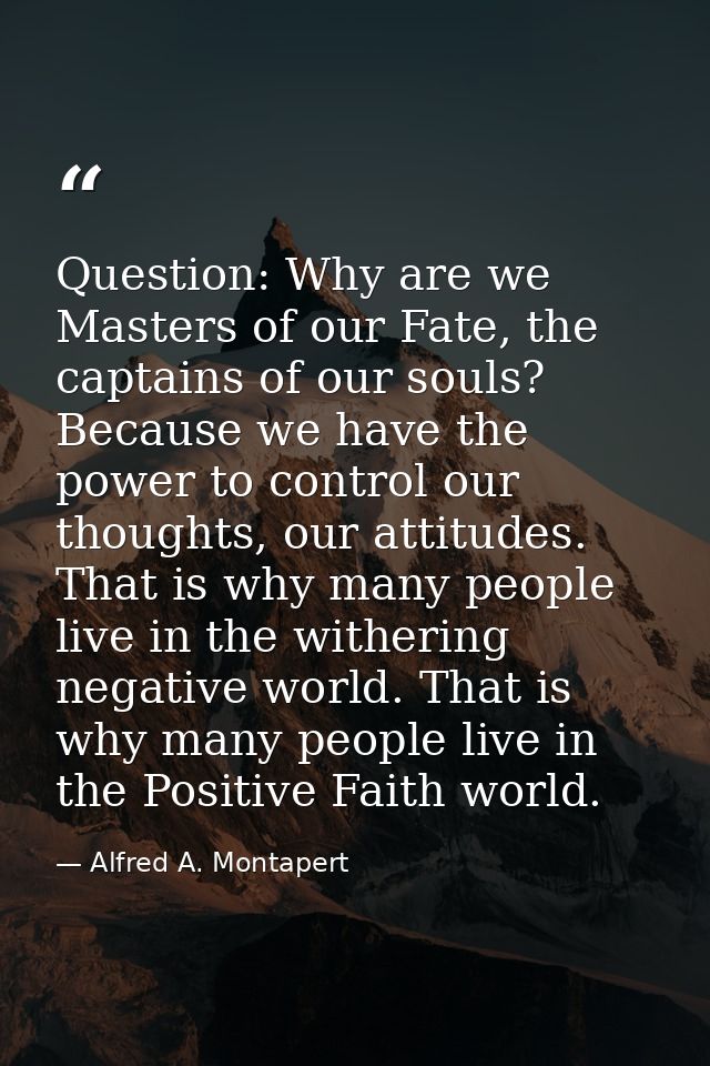 Question: Why are we Masters of our Fate, the captains of our souls? Because we have the power to control our thoughts,  — Alfred A. Montapert