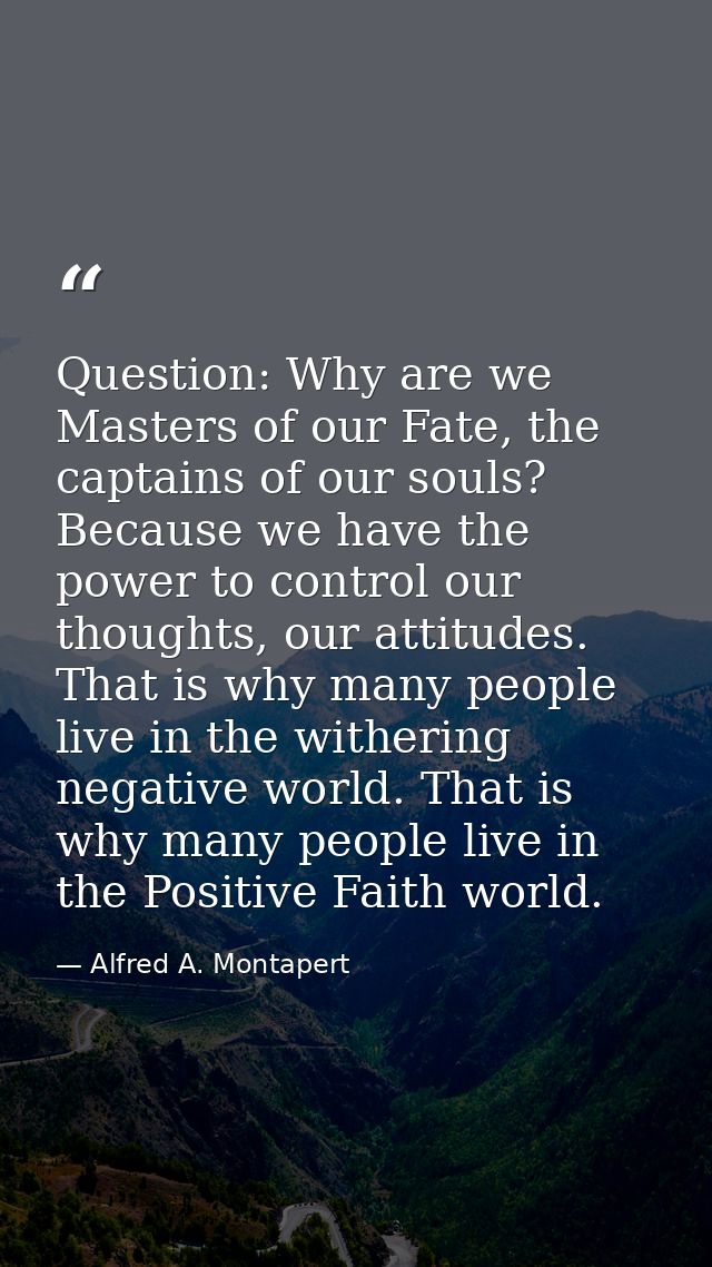 Question: Why are we Masters of our Fate, the captains of our souls? Because we have the power to control our thoughts,  — Alfred A. Montapert