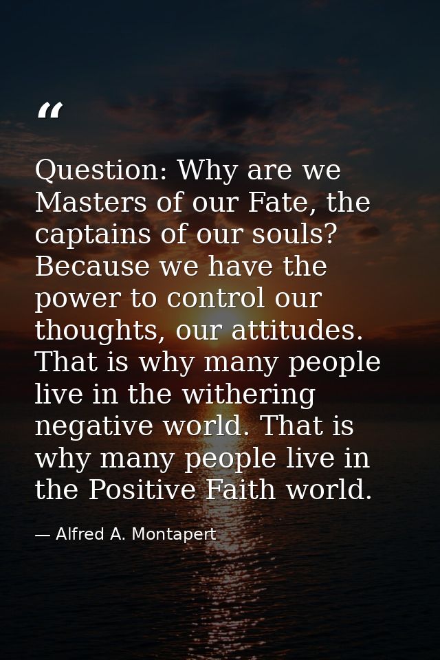 Question: Why are we Masters of our Fate, the captains of our souls? Because we have the power to control our thoughts,  — Alfred A. Montapert