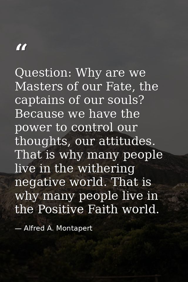 Question: Why are we Masters of our Fate, the captains of our souls? Because we have the power to control our thoughts,  — Alfred A. Montapert