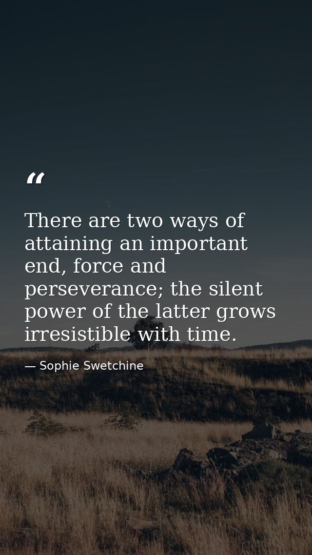 There are two ways of attaining an important end, force and perseverance; the silent power of the latter grows irresisti — Sophie Swetchine