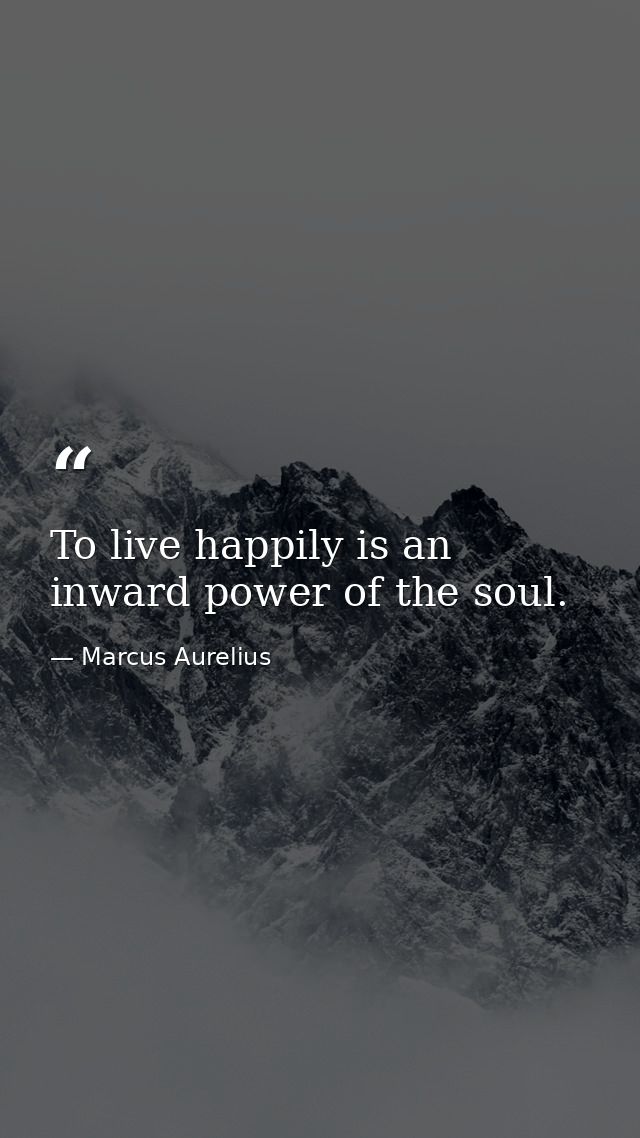 To live happily is an inward power of the soul. — Marcus Aurelius