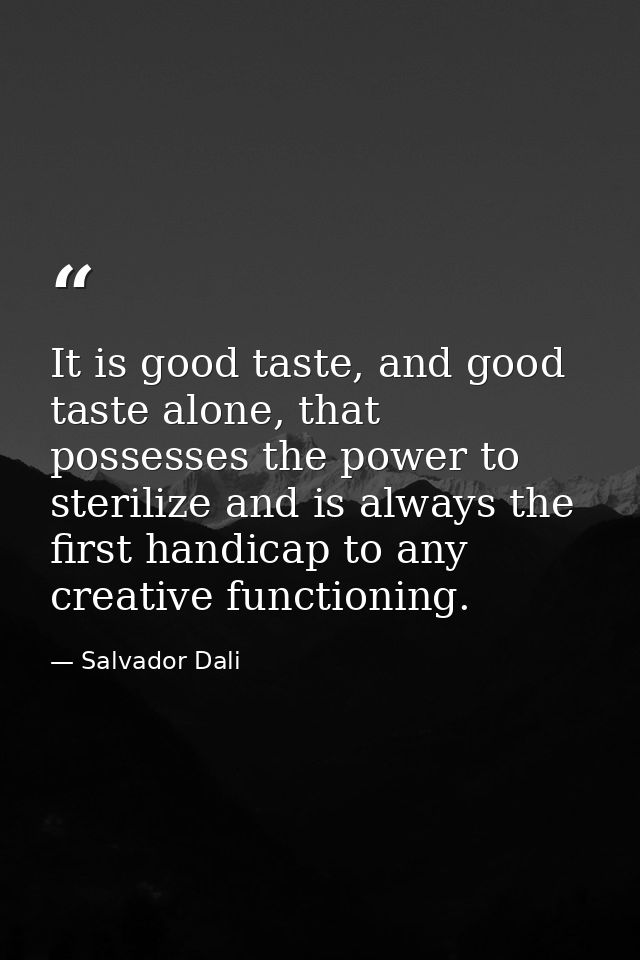 It is good taste, and good taste alone, that possesses the power to sterilize and is always the first handicap to any cr — Salvador Dali