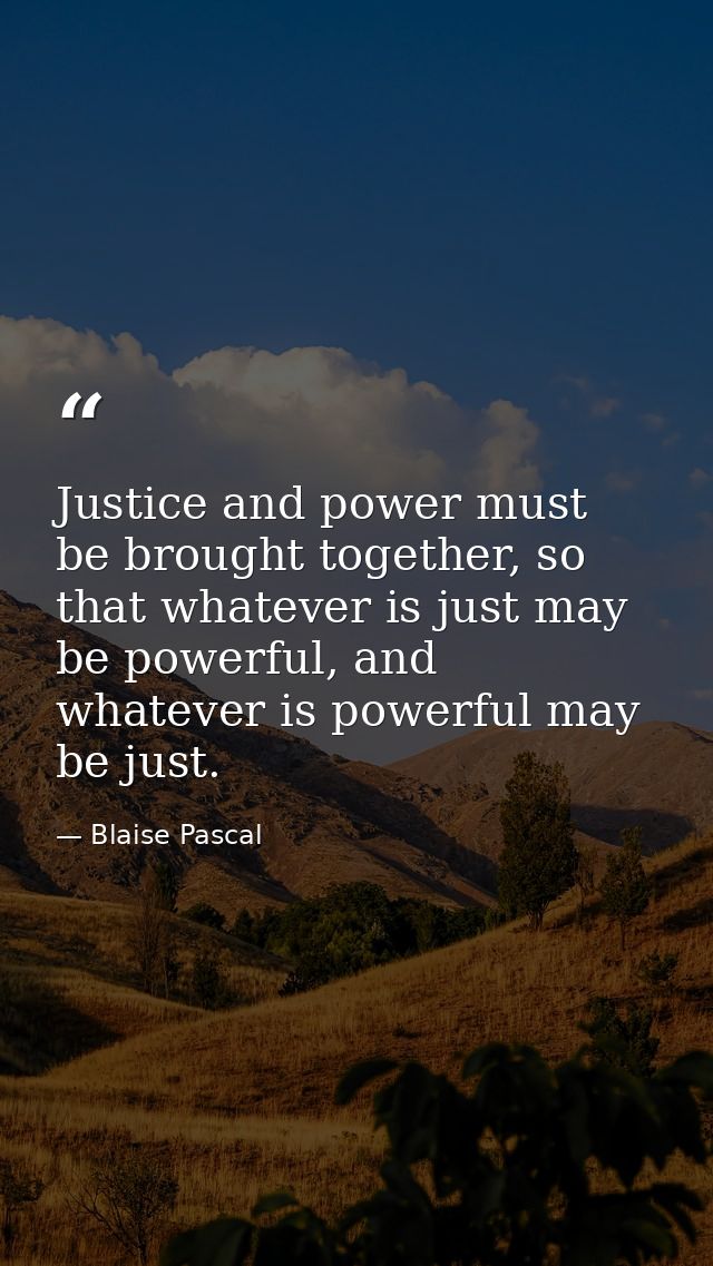 Justice and power must be brought together, so that whatever is just may be powerful, and whatever is powerful may be ju — Blaise Pascal