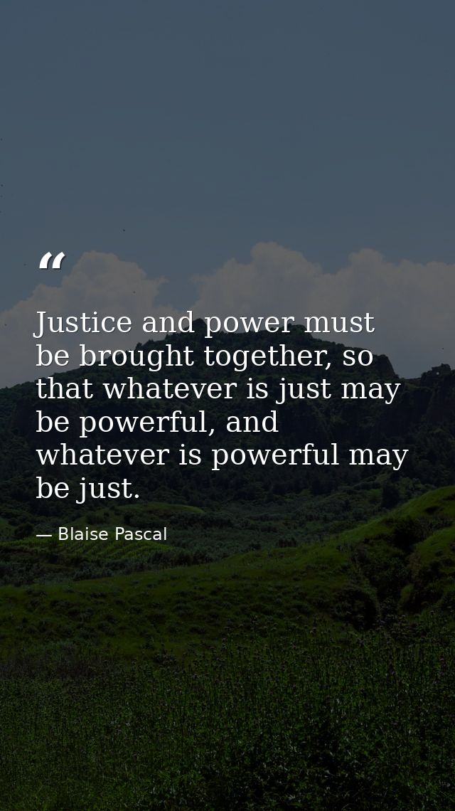 Justice and power must be brought together, so that whatever is just may be powerful, and whatever is powerful may be ju — Blaise Pascal
