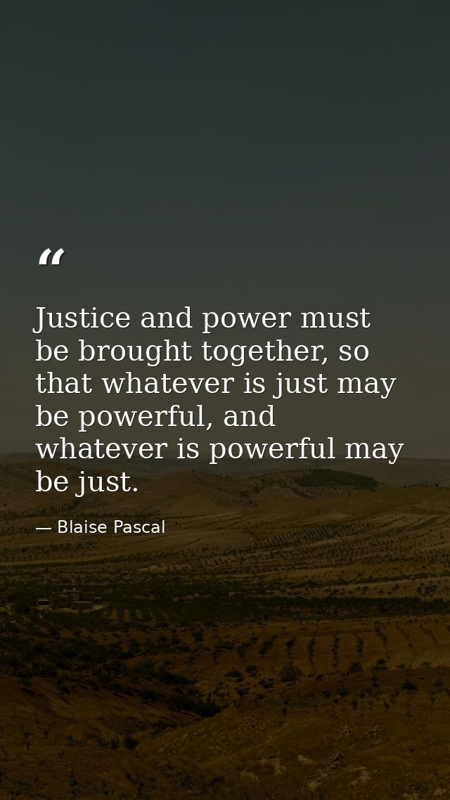 Justice and power must be brought together, so that whatever is just may be powerful, and whatever is powerful may be ju — Blaise Pascal