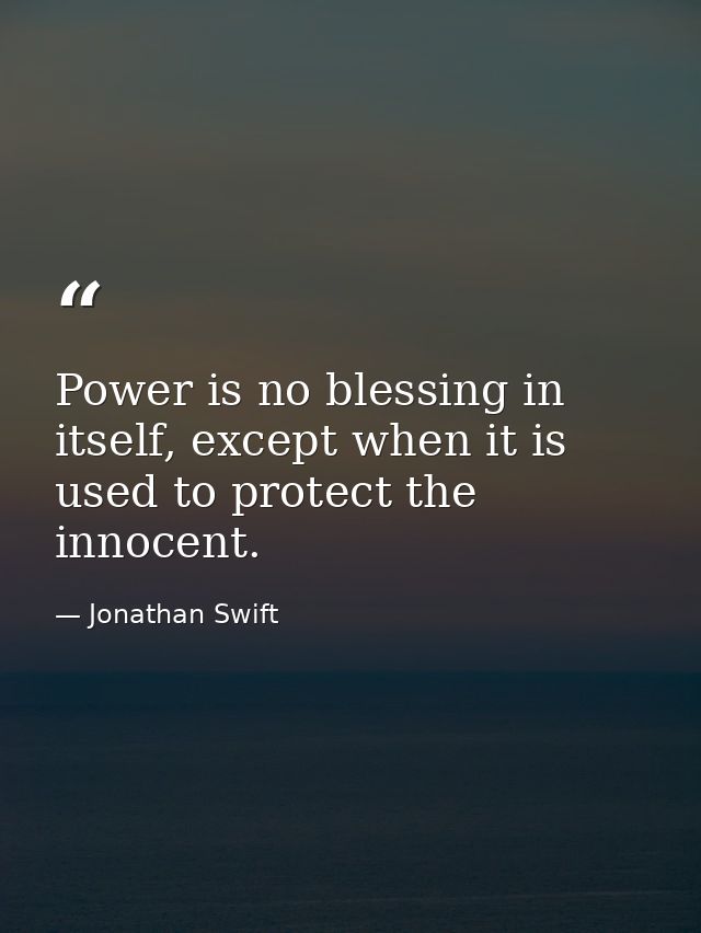 Power is no blessing in itself, except when it is used to protect the innocent. — Jonathan Swift